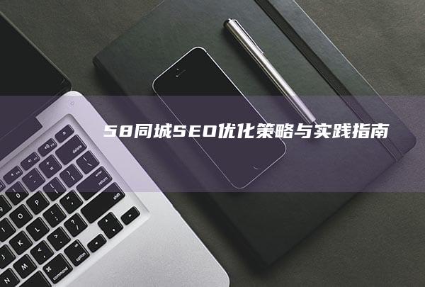 58同城SEO优化策略与实践指南